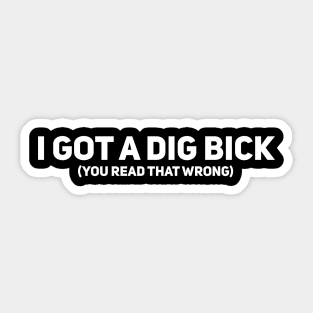 I Got a Dig Bick. You Read That Wrong Sticker